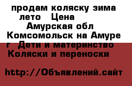 продам коляску зима-лето › Цена ­ 5 000 - Амурская обл., Комсомольск-на-Амуре г. Дети и материнство » Коляски и переноски   